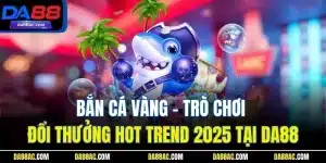Bắn Cá Vàng - Trò Chơi Đổi Thưởng Hot Trend 2025 Tại DA88 19 Bắn Cá Vàng - Trò Chơi Đổi Thưởng Hot Trend 2025 Tại DA88