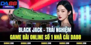 Black Jack - Trải Nghiệm Game Bài Online Số 1 Nhà Cái DA88 23 Black Jack - Trải Nghiệm Game Bài Online Số 1 Nhà Cái DA88